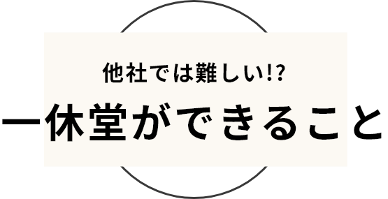 他社では難しい!?一休堂ができること